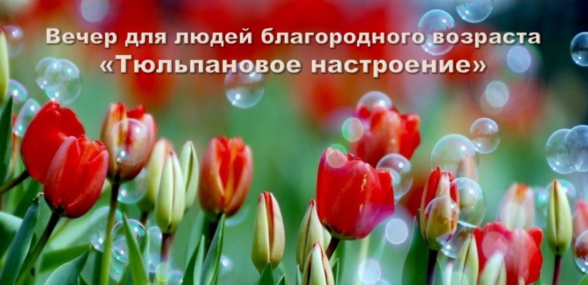 Национальный центр имени Кадышева ждёт  людей благородного возраста на вечер «Тюльпановое настроение»