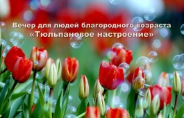 Национальный центр имени Кадышева ждёт людей благородного возраста на вечер «Тюльпановое настроение»