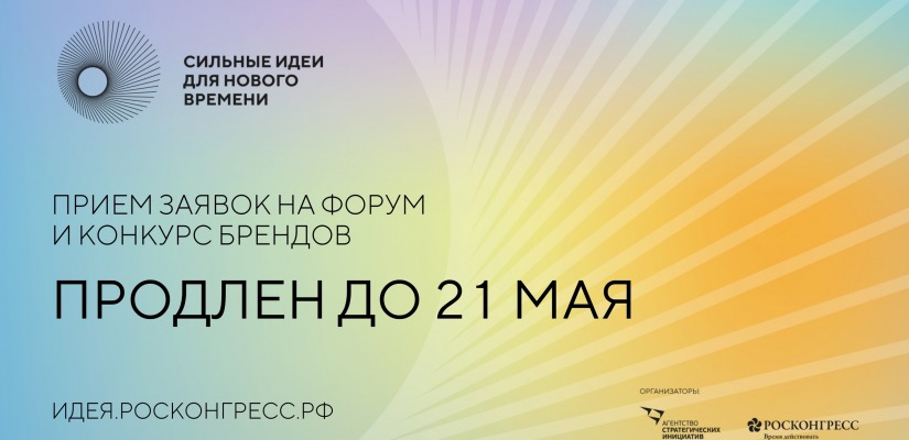Прием заявок на форум «Сильные идеи для нового времени» и конкурс перспективных брендов продлен до 21 мая