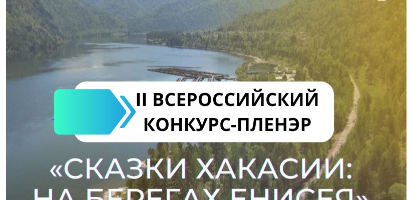 С 9 по 16 июля в Хаксии состоится II Всероссийский конкурс-пленэр «СКАЗКИ ХАКАСИИ: НА БЕРЕГАХ ЕНИСЕЯ»