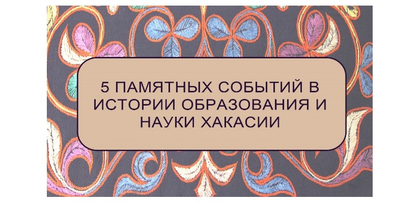 5 памятных событий в истории образования и науки Хакасии. К датам основания организаций