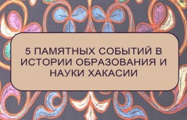 5 памятных событий в истории образования и науки Хакасии. К датам основания организаций