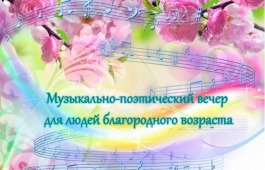 Национальный центр имени С.П. Кадышева приглашает людей благородного возраста на музыкально-поэтический вечер